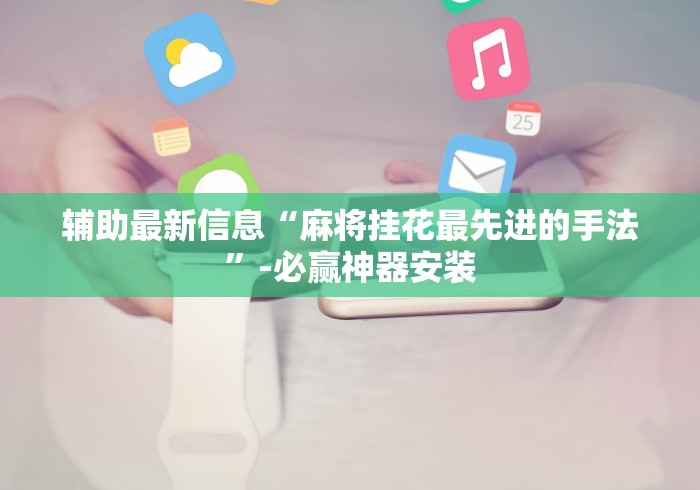 辅助最新信息“麻将挂花最先进的手法”-必赢神器安装