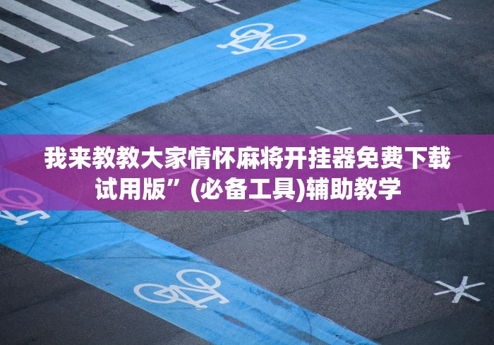 我来教教大家情怀麻将开挂器免费下载试用版”(必备工具)辅助教学