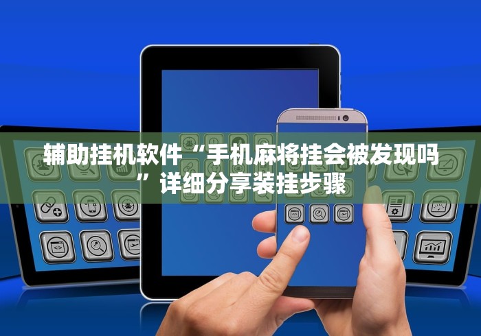 辅助挂机软件“手机麻将挂会被发现吗”详细分享装挂步骤