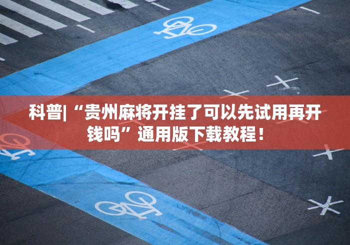 科普|“贵州麻将开挂了可以先试用再开钱吗”通用版下载教程！