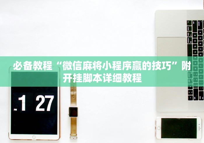 必备教程“微信麻将小程序赢的技巧”附开挂脚本详细教程