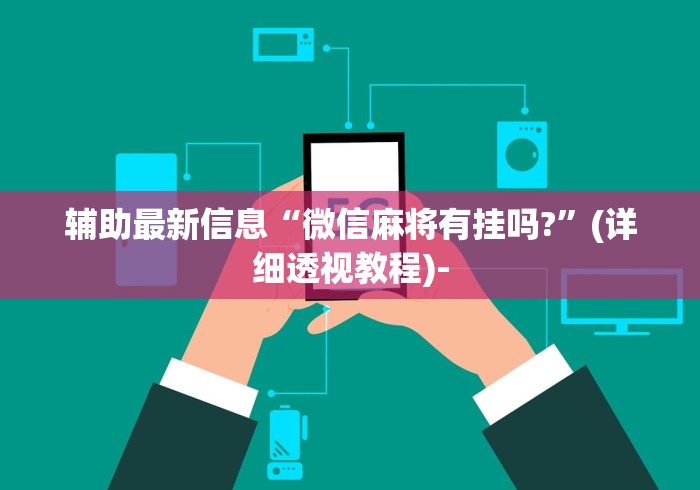 辅助最新信息“微信麻将有挂吗?”(详细透视教程)-