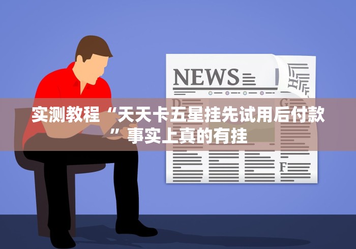 实测教程“天天卡五星挂先试用后付款”事实上真的有挂