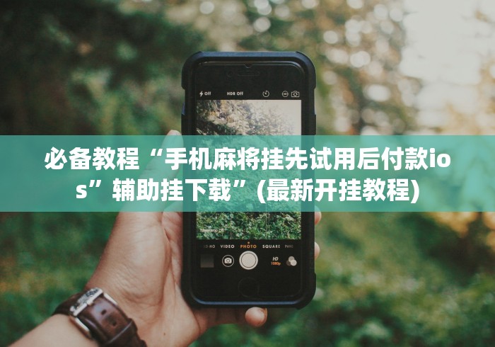 必备教程“手机麻将挂先试用后付款ios”辅助挂下载	”(最新开挂教程)