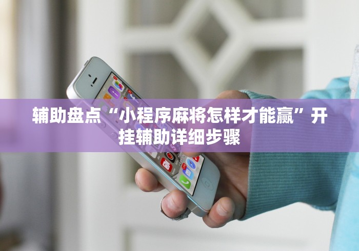 辅助盘点“小程序麻将怎样才能赢	”开挂辅助详细步骤