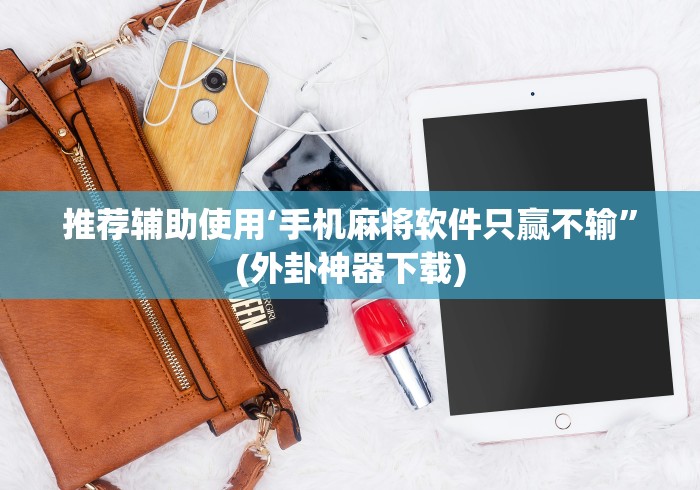 推荐辅助使用‘手机麻将软件只赢不输”(外卦神器下载)