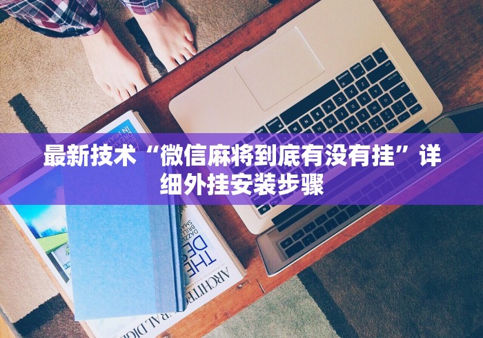 最新技术“微信麻将到底有没有挂”详细外挂安装步骤