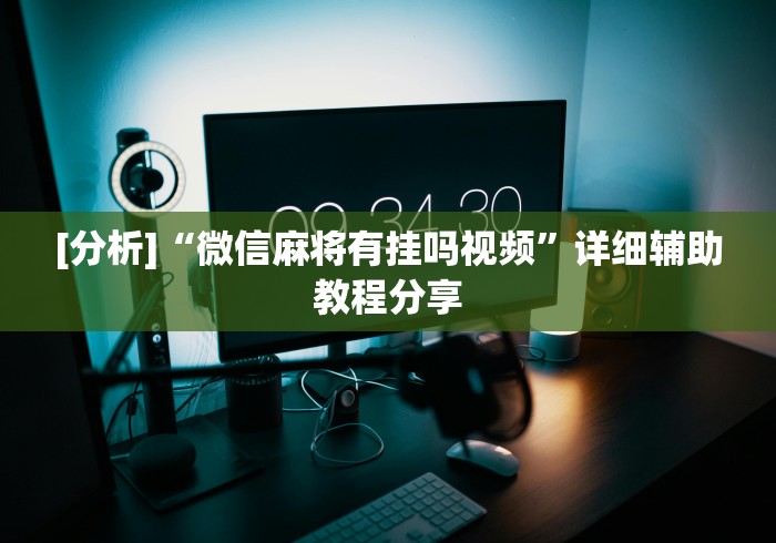 [分析]“微信麻将有挂吗视频”详细辅助教程分享
