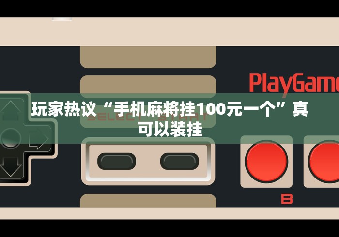 玩家热议“手机麻将挂100元一个”真可以装挂