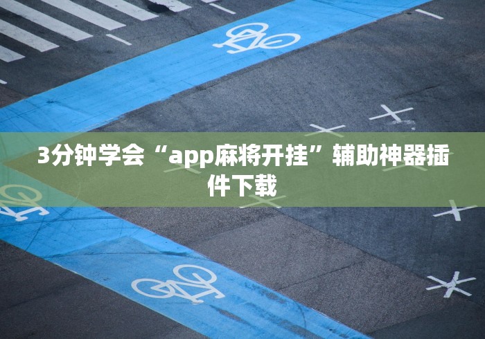 3分钟学会“app麻将开挂	”辅助神器插件下载
