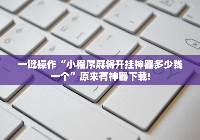 一键操作“小程序麻将开挂神器多少钱一个	”原来有神器下载!