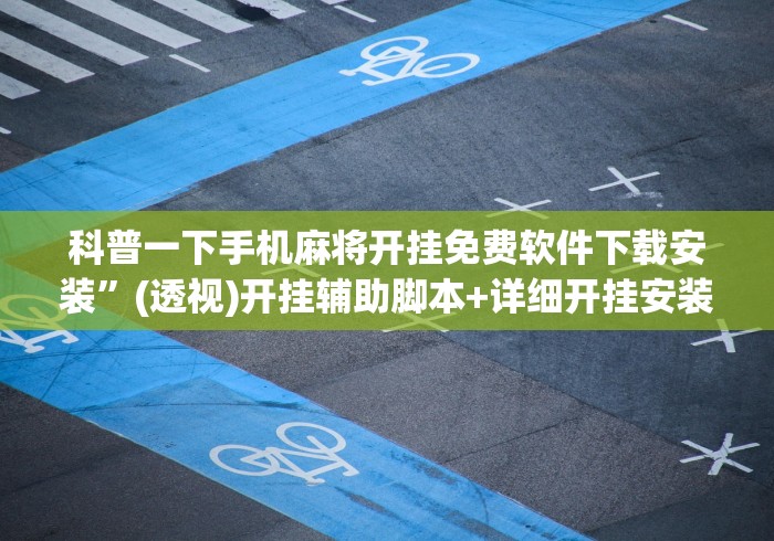 科普一下手机麻将开挂免费软件下载安装”(透视)开挂辅助脚本+详细开挂安装教程