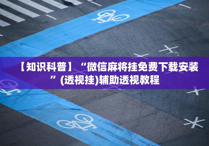 【知识科普】“微信麻将挂免费下载安装”(透视挂)辅助透视教程