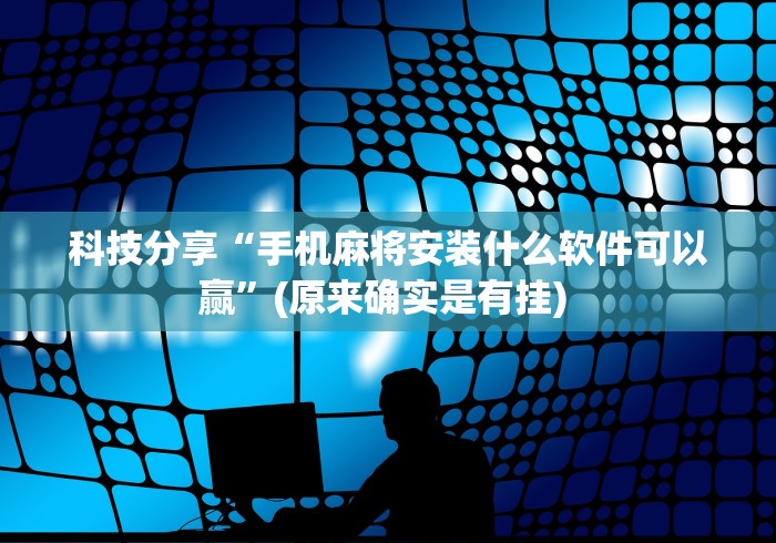 科技分享“手机麻将安装什么软件可以赢”(原来确实是有挂) 