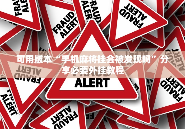 可用版本“手机麻将挂会被发现吗	”分享必要外挂教程