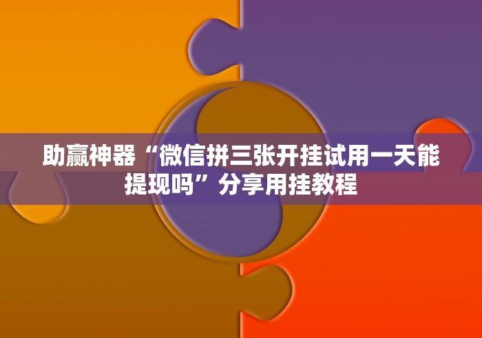 助赢神器“微信拼三张开挂试用一天能提现吗	”分享用挂教程