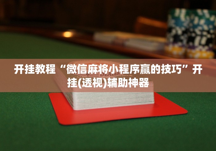 开挂教程“微信麻将小程序赢的技巧”开挂(透视)辅助神器