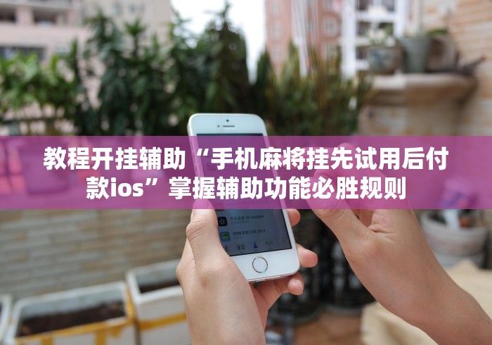 教程开挂辅助“手机麻将挂先试用后付款ios”掌握辅助功能必胜规则