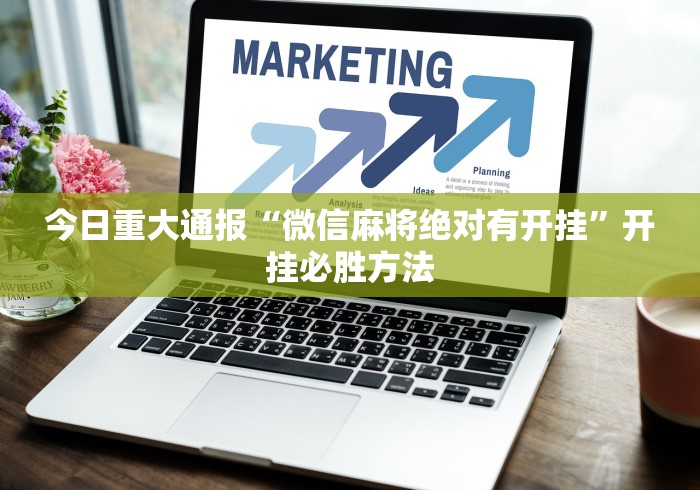 今日重大通报“微信麻将绝对有开挂”开挂必胜方法