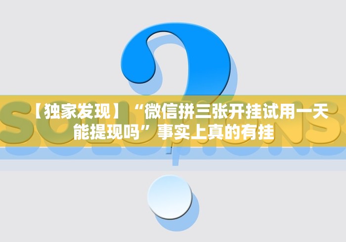 【独家发现】“微信拼三张开挂试用一天能提现吗”事实上真的有挂