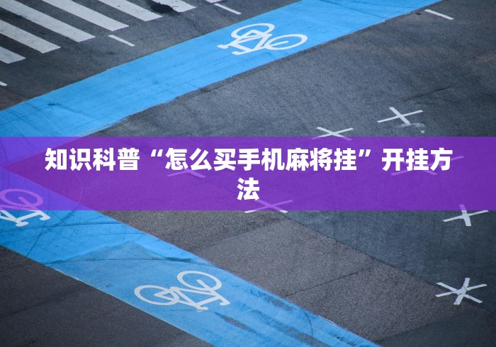 知识科普“怎么买手机麻将挂”开挂方法