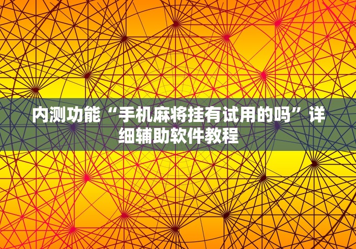 内测功能“手机麻将挂有试用的吗”详细辅助软件教程