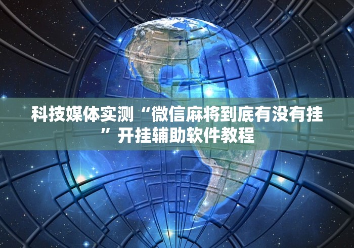 科技媒体实测“微信麻将到底有没有挂”开挂辅助软件教程