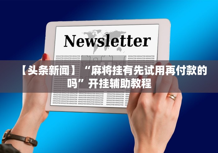 【头条新闻】“麻将挂有先试用再付款的吗”开挂辅助教程