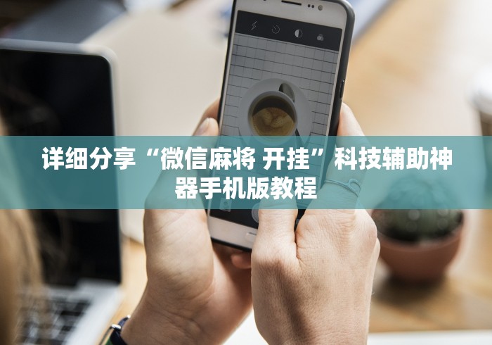 详细分享“微信麻将 开挂”科技辅助神器手机版教程