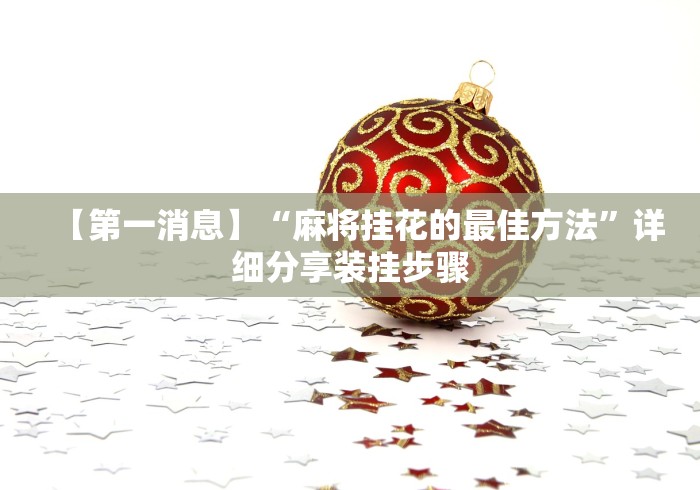 【第一消息】“麻将挂花的最佳方法”详细分享装挂步骤