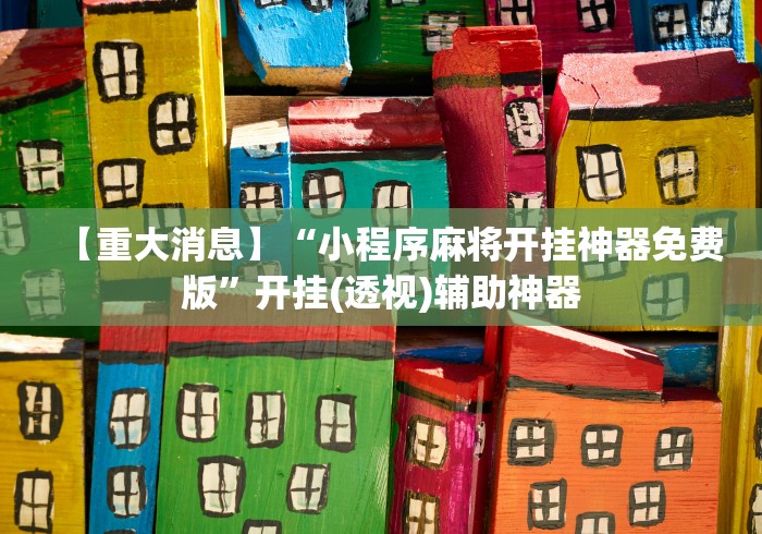 【重大消息】“小程序麻将开挂神器免费版”开挂(透视)辅助神器