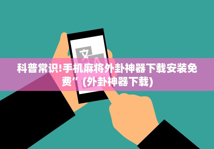 科普常识!手机麻将外卦神器下载安装免费”(外卦神器下载)