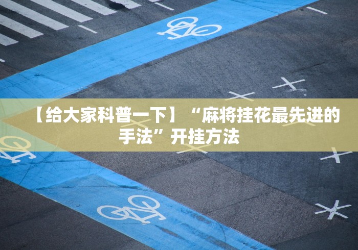 【给大家科普一下】“麻将挂花最先进的手法	”开挂方法