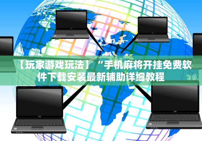 【玩家游戏玩法】“手机麻将开挂免费软件下载安装最新辅助详细教程
