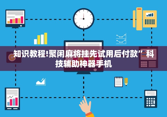 知识教程!聚闲麻将挂先试用后付款”科技辅助神器手机