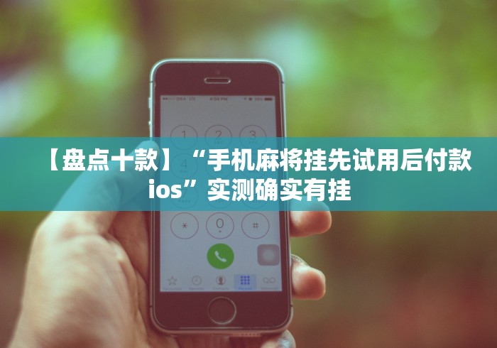 【盘点十款】“手机麻将挂先试用后付款ios”实测确实有挂