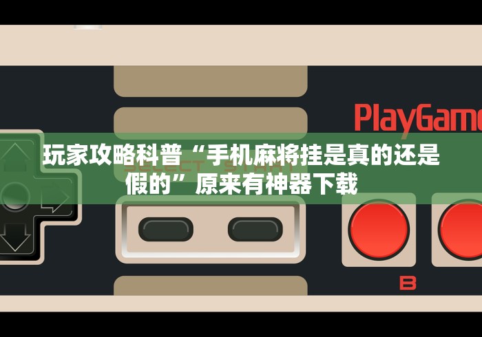 玩家攻略科普“手机麻将挂是真的还是假的”原来有神器下载
