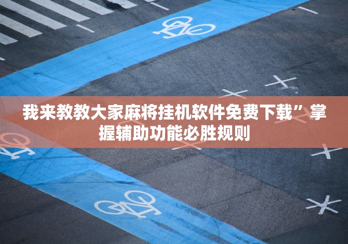 我来教教大家麻将挂机软件免费下载	”掌握辅助功能必胜规则