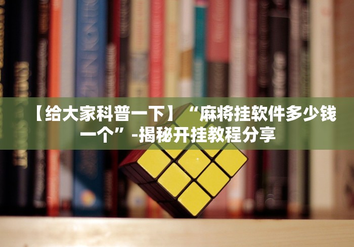【给大家科普一下】“麻将挂软件多少钱一个”-揭秘开挂教程分享