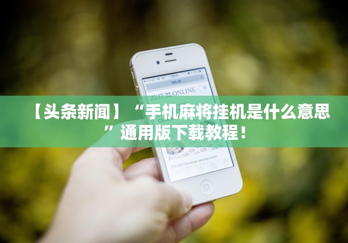 【头条新闻】“手机麻将挂机是什么意思”通用版下载教程！