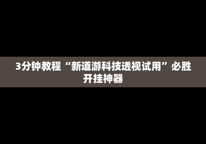 3分钟教程“新道游科技透视试用”必胜开挂神器