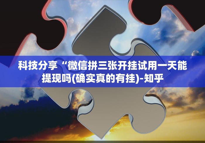 科技分享“微信拼三张开挂试用一天能提现吗(确实真的有挂)-知乎