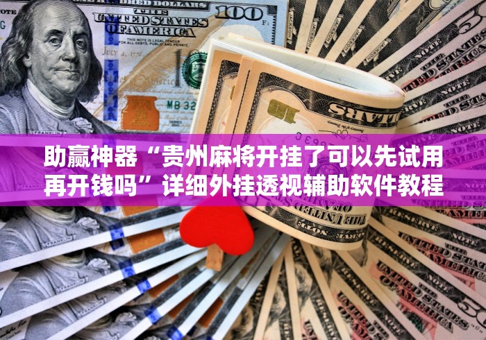 助赢神器“贵州麻将开挂了可以先试用再开钱吗”详细外挂透视辅助软件教程