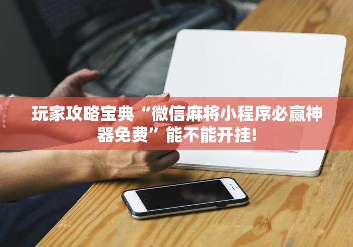 玩家攻略宝典“微信麻将小程序必赢神器免费”能不能开挂!