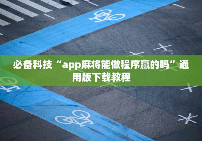 必备科技“app麻将能做程序赢的吗”通用版下载教程