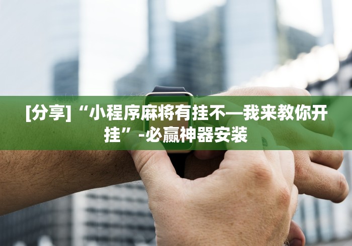 [分享]“小程序麻将有挂不—我来教你开挂	”-必赢神器安装
