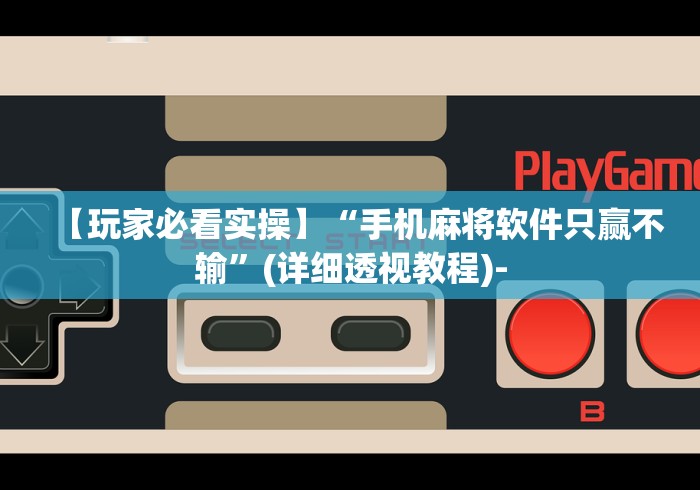 【玩家必看实操】“手机麻将软件只赢不输”(详细透视教程)-