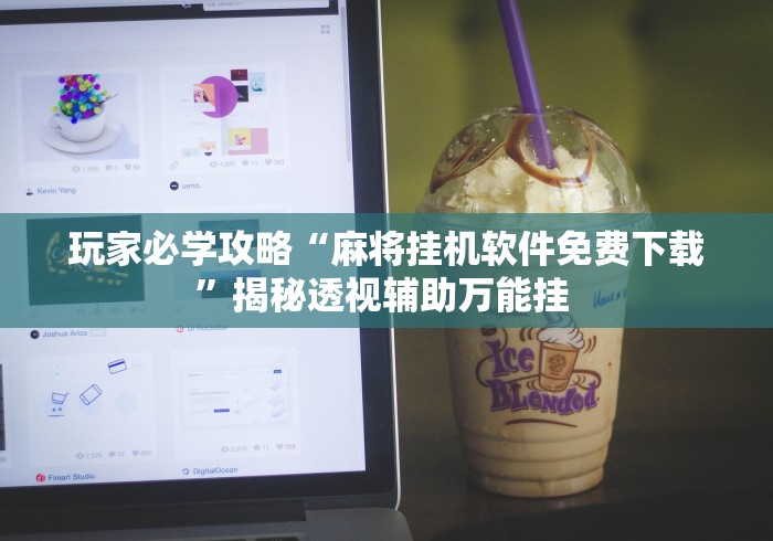 玩家必学攻略“麻将挂机软件免费下载”揭秘透视辅助万能挂 