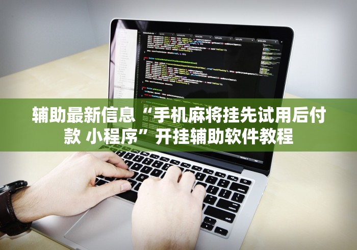 辅助最新信息“手机麻将挂先试用后付款 小程序”开挂辅助软件教程