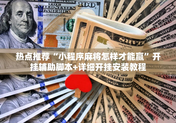 热点推荐“小程序麻将怎样才能赢	”开挂辅助脚本+详细开挂安装教程